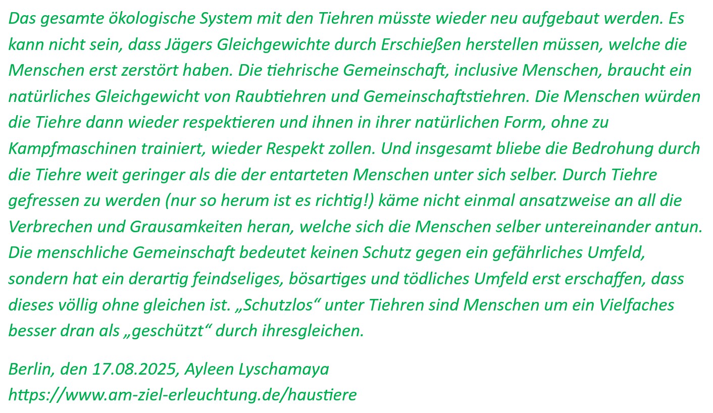Die tiehrische Gemeinschaft, inclusive Menschen, braucht ein natürliches Gleichgewicht von Raubtiehren und Gemeinschaftstiehren.