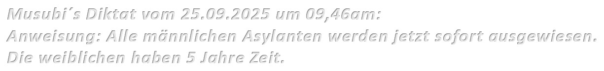 Alle männlichen Asylanten werden jetzt sofort ausgewiesen. Die weiblichen haben 5 Jahre Zeit.