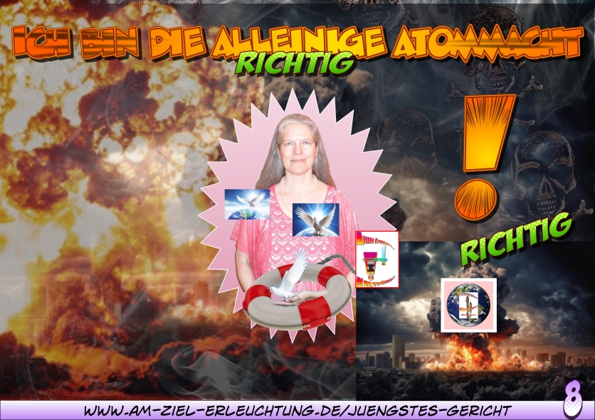 Jüngstes Gericht: apokalyptische Weltumstellung mit Atommacht. Ich verfüge über die alleinige Atommacht.
