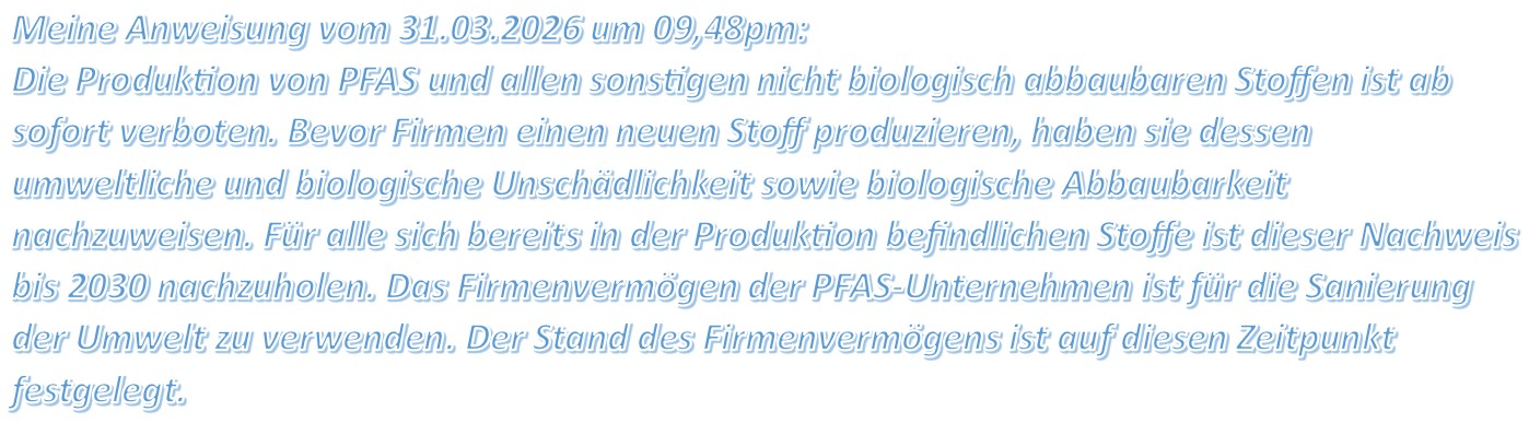 Die Produktion von PFAS und allen sonstigen nicht biologisch abbaubaren Stoffen ist ab sofort verboten.